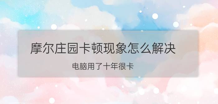 摩尔庄园卡顿现象怎么解决 电脑用了十年很卡？